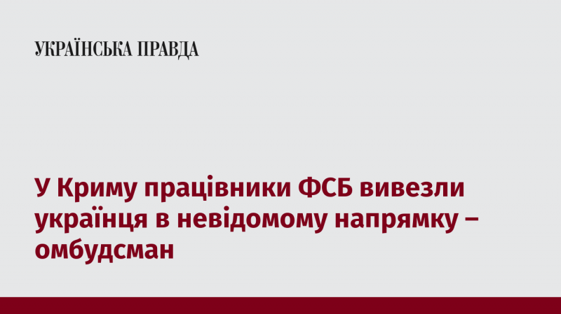 У Криму співробітники ФСБ забрали українця в невідомому напрямку, повідомляє омбудсмен.