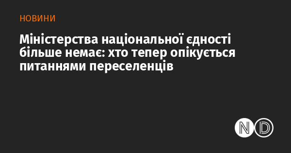 Міністерство національної єдності припинило своє існування: хто тепер відповідає за справи переселенців?