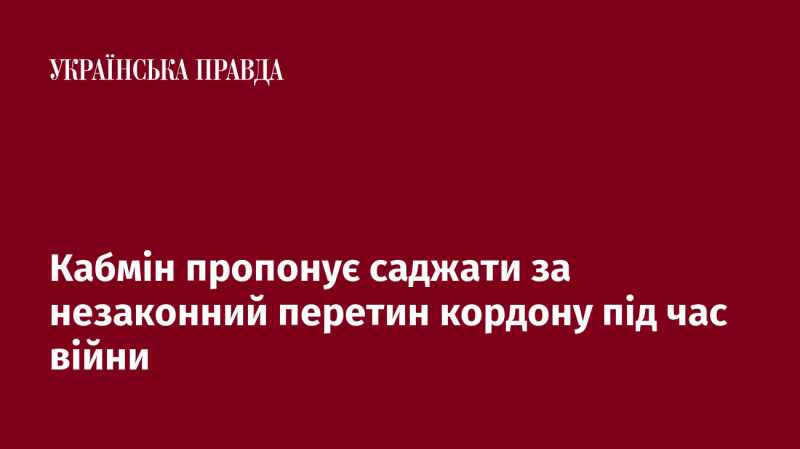 Уряд ініціює введення покарань у вигляді ув’язнення за нелегальний перетин державного кордону в умовах війни.