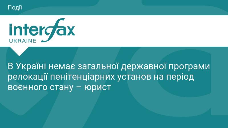В Україні відсутня єдина державна програма для релокації пенітенціарних закладів під час військового стану, зазначає юрист.