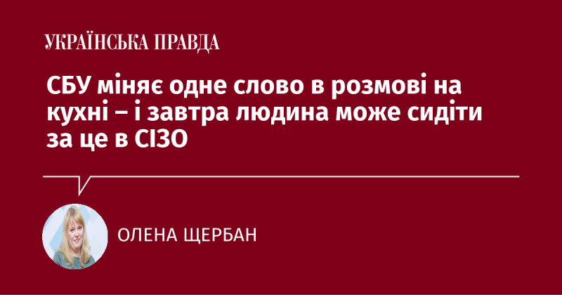 Служба безпеки України змінює всього одне слово під час бесіди на кухні — і вже завтра особа може опинитися за ґратами.