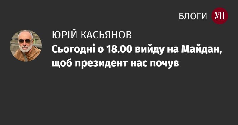 Сьогодні о 18:00 я вирушу на Майдан, щоб донести свої вимоги до президента.