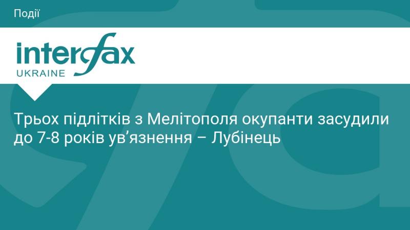 Окупаційна влада засудила трьох підлітків з Мелітополя до терміну ув'язнення від 7 до 8 років, повідомив Лубінець.