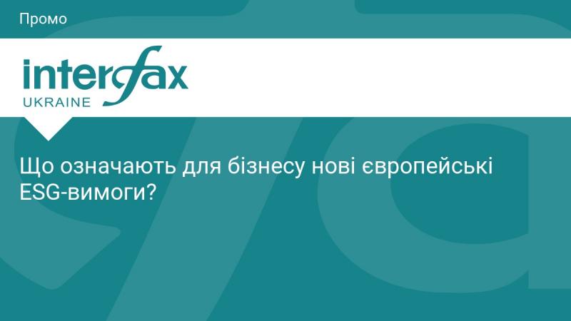 Які наслідки мають нові європейські ESG-стандарти для підприємств?